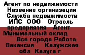 Агент по недвижимости › Название организации ­ Служба недвижимости ИПС, ООО › Отрасль предприятия ­ Агент › Минимальный оклад ­ 60 000 - Все города Работа » Вакансии   . Калужская обл.,Калуга г.